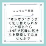 “オンオフ”がうまく切り替えられないと感じたら　LINEで気軽に気持ちを整理してみませんか？
